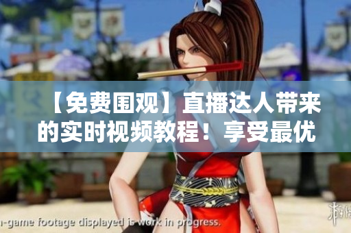 【免费围观】直播达人带来的实时视频教程！享受最优质的网络学习体验！