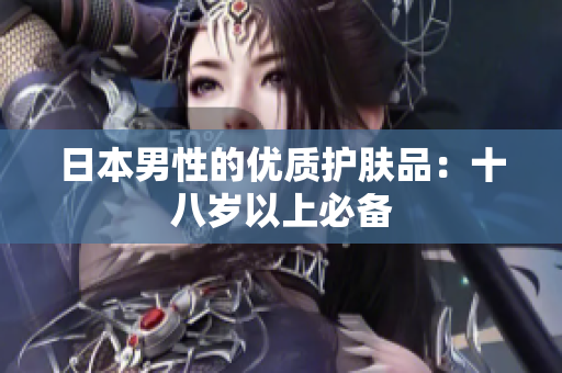 日本男性的优质护肤品：十八岁以上必备