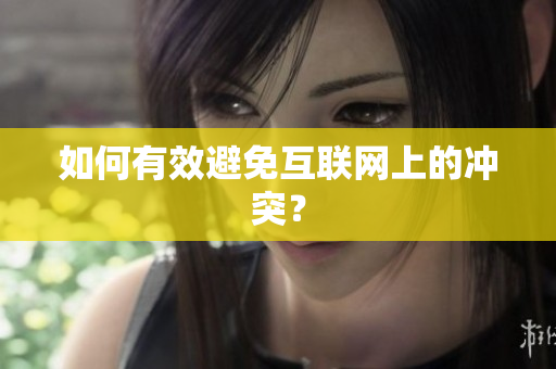 如何有效避免互联网上的冲突？