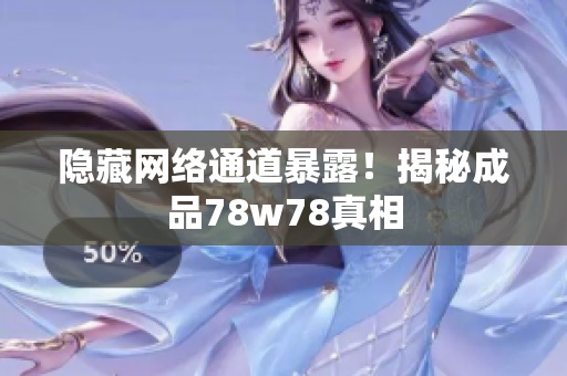 隐藏网络通道暴露！揭秘成品78w78真相