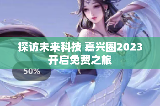 探访未来科技 嘉兴圈2023开启免费之旅