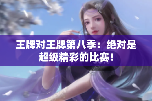 王牌对王牌第八季：绝对是超级精彩的比赛！
