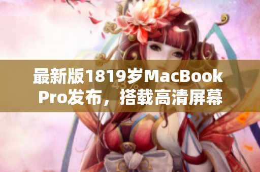 最新版1819岁MacBook Pro发布，搭载高清屏幕