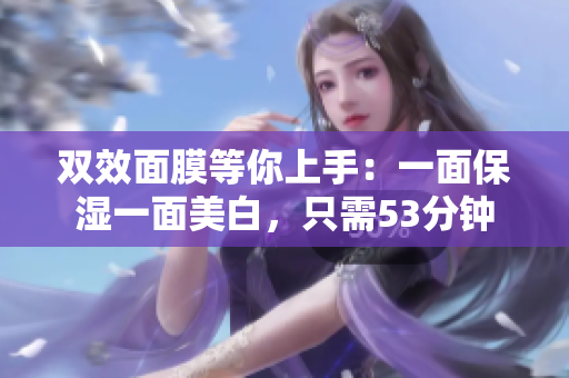 双效面膜等你上手：一面保湿一面美白，只需53分钟