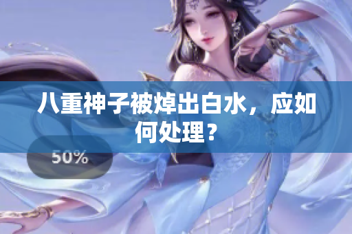 八重神子被焯出白水，应如何处理？