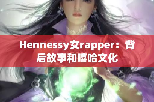 Hennessy女rapper：背后故事和嘻哈文化