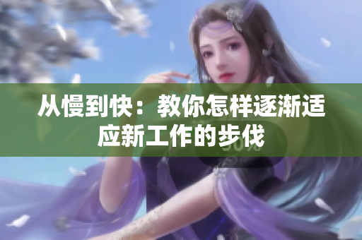 从慢到快：教你怎样逐渐适应新工作的步伐