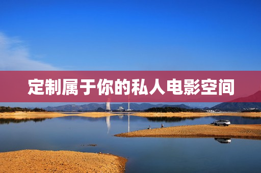定制属于你的私人电影空间