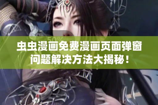 虫虫漫画免费漫画页面弹窗问题解决方法大揭秘！