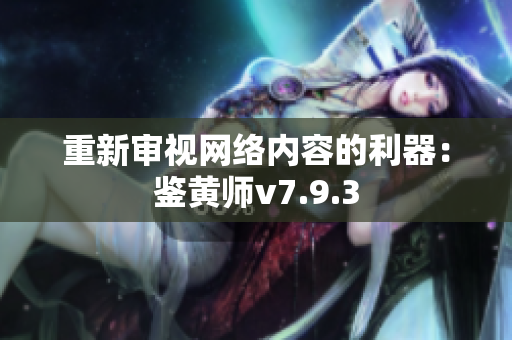 重新审视网络内容的利器：鉴黄师v7.9.3