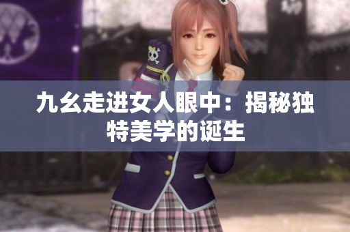 九幺走进女人眼中：揭秘独特美学的诞生