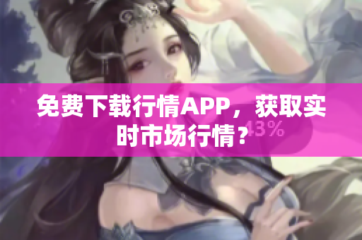 免费下载行情APP，获取实时市场行情？