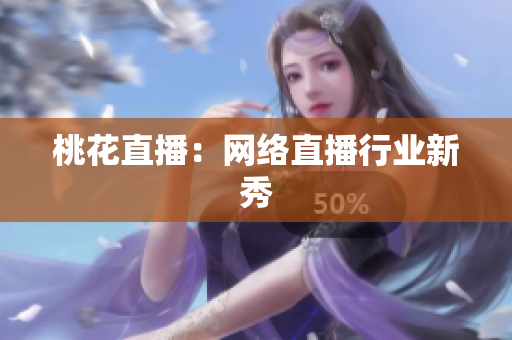 桃花直播：网络直播行业新秀
