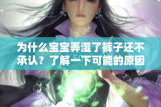 为什么宝宝弄湿了裤子还不承认？了解一下可能的原因！