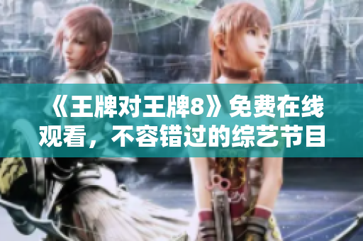 《王牌对王牌8》免费在线观看，不容错过的综艺节目！