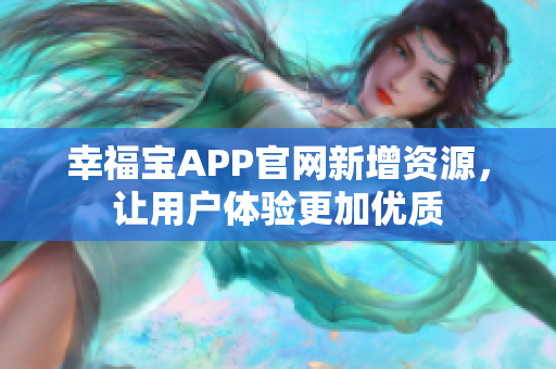幸福宝APP官网新增资源，让用户体验更加优质