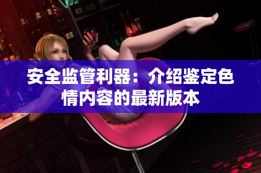 安全监管利器：介绍鉴定色情内容的最新版本