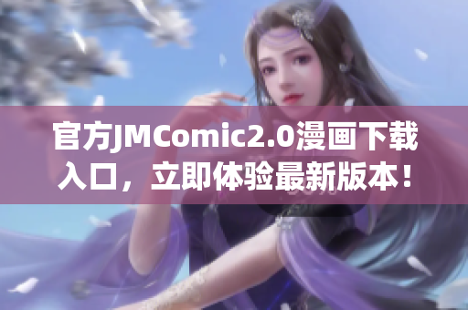 官方JMComic2.0漫画下载入口，立即体验最新版本！