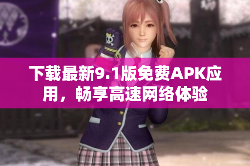 下载最新9.1版免费APK应用，畅享高速网络体验