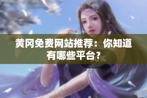 黄冈免费网站推荐：你知道有哪些平台？