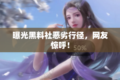曝光黑料社恶劣行径，网友惊呼！