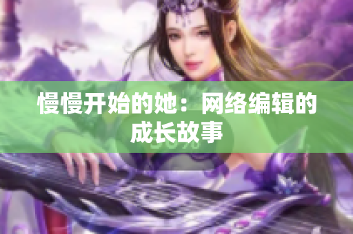 慢慢开始的她：网络编辑的成长故事