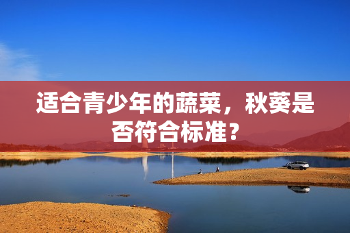 适合青少年的蔬菜，秋葵是否符合标准？