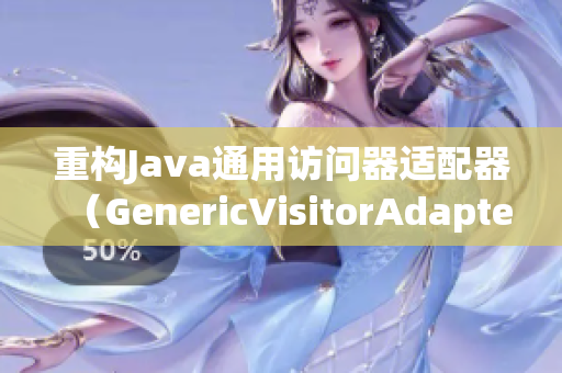 重构Java通用访问器适配器（GenericVisitorAdapter）实现