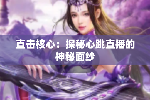直击核心：探秘心跳直播的神秘面纱