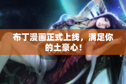 布丁漫画正式上线，满足你的土豪心！