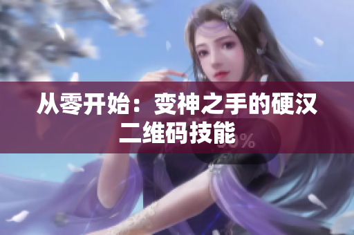 从零开始：变神之手的硬汉二维码技能