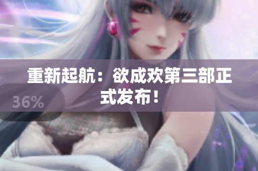 重新起航：欲成欢第三部正式发布！