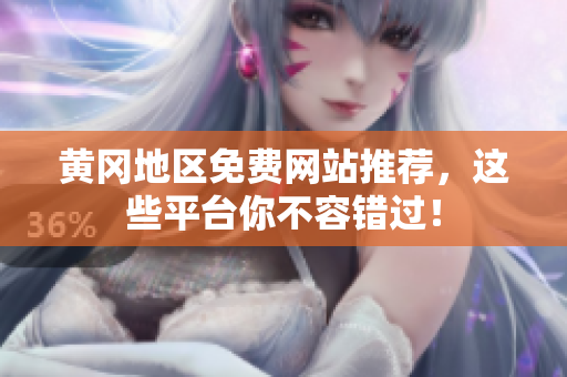 黄冈地区免费网站推荐，这些平台你不容错过！