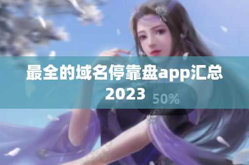 最全的域名停靠盘app汇总2023