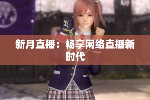 新月直播：畅享网络直播新时代