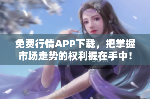免费行情APP下载，把掌握市场走势的权利握在手中！