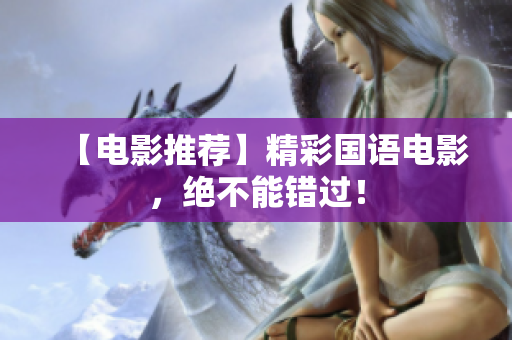 【电影推荐】精彩国语电影，绝不能错过！