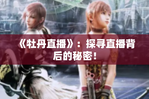 《牡丹直播》：探寻直播背后的秘密！