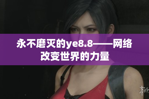 永不磨灭的ye8.8——网络改变世界的力量