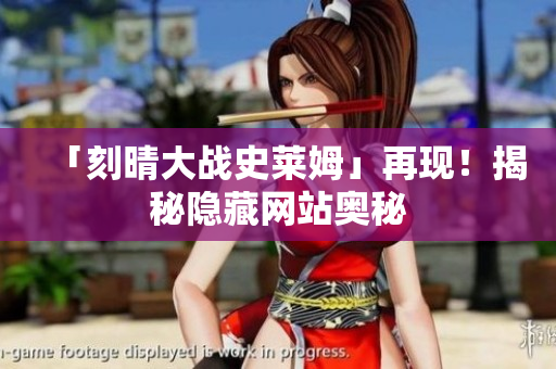 「刻晴大战史莱姆」再现！揭秘隐藏网站奥秘
