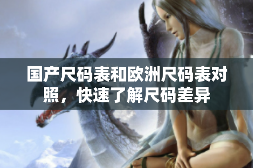国产尺码表和欧洲尺码表对照，快速了解尺码差异
