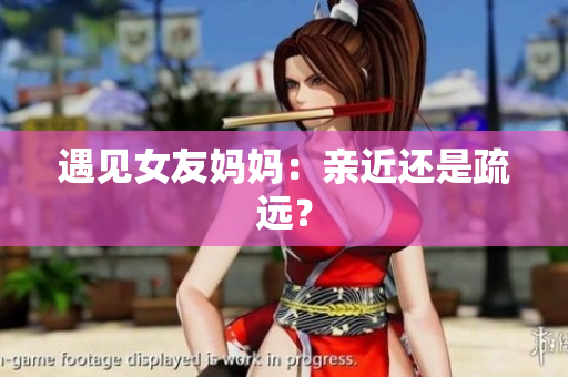 遇见女友妈妈：亲近还是疏远？