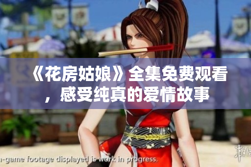 《花房姑娘》全集免费观看，感受纯真的爱情故事