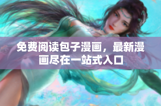 免费阅读包子漫画，最新漫画尽在一站式入口