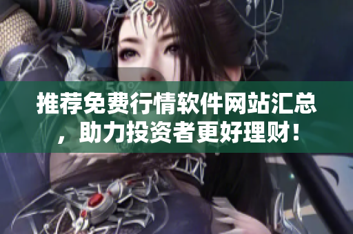 推荐免费行情软件网站汇总，助力投资者更好理财！