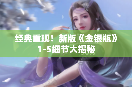经典重现！新版《金银瓶》1-5细节大揭秘