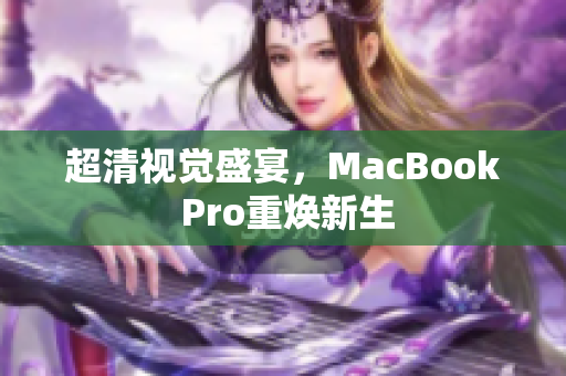 超清视觉盛宴，MacBook Pro重焕新生