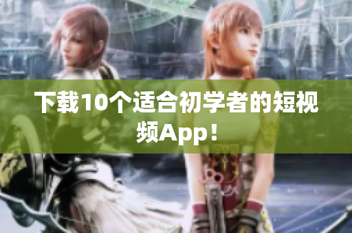 下载10个适合初学者的短视频App！