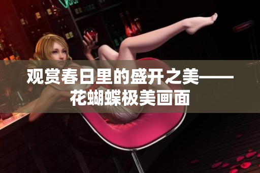 观赏春日里的盛开之美——花蝴蝶极美画面