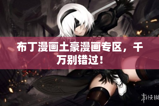 布丁漫画土豪漫画专区，千万别错过！